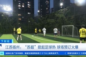 央视财经：“苏超”掀起足球热，扬州球场预订火爆